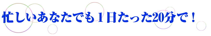 忙しいあなたでも1日たった20分で!