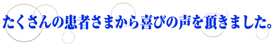 たくさんの患者さまから喜びの声を頂きました。
