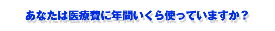あなたは医療費に年間いくら使っていますか?