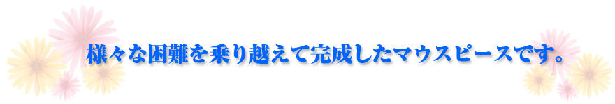 様々な困難を乗り越えて完成したマウスピースです。