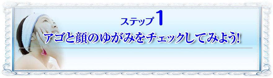 ステップ1:アゴと顔のゆがみをチェックしてみよう!